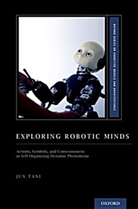 Exploring Robotic Minds: Actions, Symbols, and Consciousness as Self-Organizing Dynamic Phenomena 책이미지